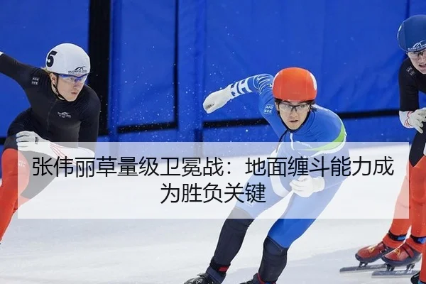 张伟丽草量级卫冕战：地面缠斗能力成为胜负关键