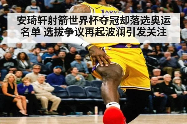安琦轩射箭世界杯夺冠却落选奥运名单 选拔争议再起波澜引发关注