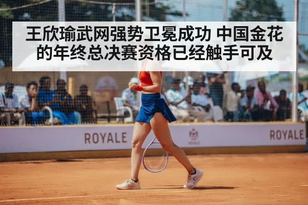 王欣瑜武网强势卫冕成功 中国金花的年终总决赛资格已经触手可及