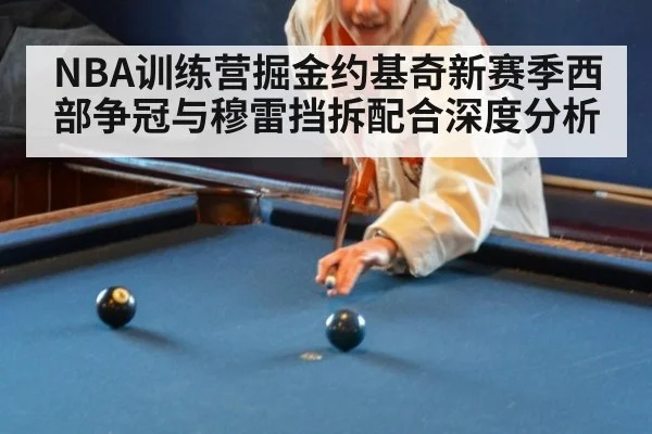 NBA训练营掘金约基奇新赛季西部争冠与穆雷挡拆配合深度分析