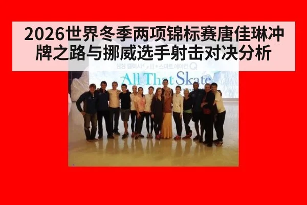 2026世界冬季两项锦标赛唐佳琳冲牌之路与挪威选手射击对决分析